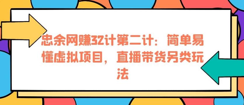 忠余网赚32计第二计：简单易懂虚拟项目，直播带货另类玩法【视频课程】插图