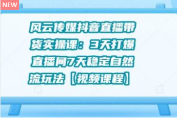 风云传媒抖音直播带货实操课：3 天打爆直播间 7 天稳定自然流玩法【视频课程】插图