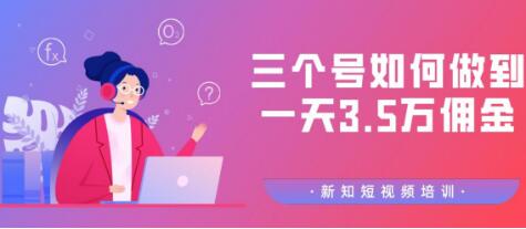 新知短视频培训群分享：三个号如何做到一天3.5万佣金【视频教程】插图