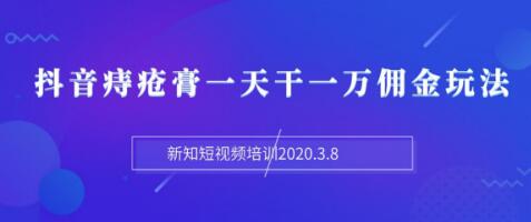 新知短视频培训：抖音痔疮膏一天干一万佣金玩法分享（视频+文档）插图