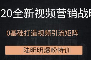 陆明明爆粉特训：2020全新视频营销战略，0基础打造视频引流矩阵