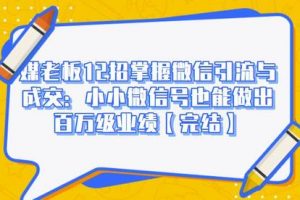 媒老板12招掌握微信引流与成交：小小微信号也能做出百万级业绩