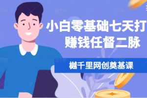 樾千里网创奠基课，小白零基础七天打通赚钱任督二脉