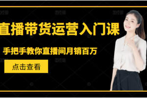 直播带货运营入门课，手把手教你直播间月销百万