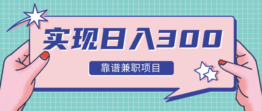 实现日入300元推荐靠谱兼职项目，精心筛选出12类靠谱兼职，走出兼职陷阱！插图