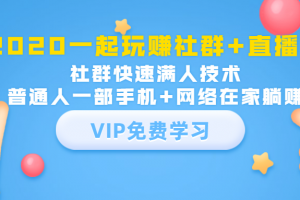 2020一起玩赚社群+直播：社群快速满人技术，普通人一部手机+网络在家躺赚