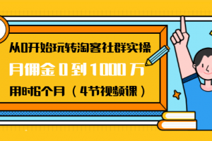 从0开始玩转淘客社群实操：月佣金0到1000万用时6个月（4节视频课）