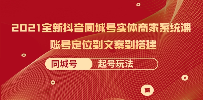 2021全新抖音同城号实体商家系统课，账号定位到文案到搭建 同城号起号玩法插图