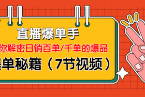 直播爆单手：帮你解密日销百单/千单的爆品、爆单秘籍（7节视频）