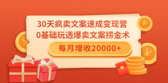 30天疯卖文案速成变现营，0基础玩透爆卖文案捞金术！每月增收20000+插图