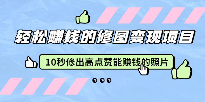 赵洋·轻松赚钱的修图变现项目：10秒修出高点赞能赚钱的照片（18节视频课）插图