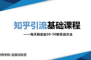 知乎引流基础课程：每天稳定加30-50粉实战方法，0基础小白也可以操作