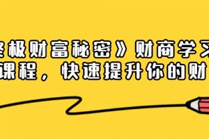 《终极财富秘密》财商学习必修课程，快速提升你的财富（18节视频课）