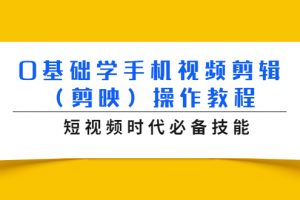 0基础学手机视频剪辑（剪映）操作教程，短视频时代必备技能