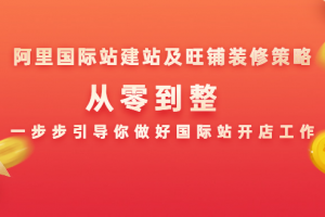 阿里国际站建站及旺铺装修策略：从零到整，一步步引导你做好国际站开店工作