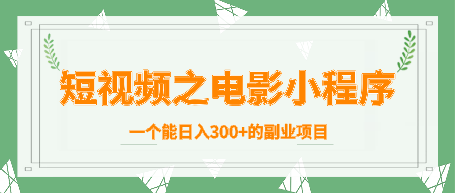 短视频之电影小程序，一个能日入300+的副业项目