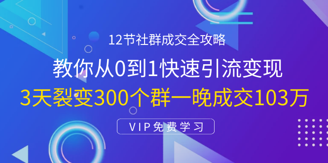 12节社群成交全攻略：从0到1快速引流变现，3天裂变300个群一晚成交103万插图