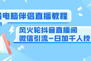 0粉电脑伴侣直播教程+风火轮抖音直播间微信引流-日加千人技术（两节视频）