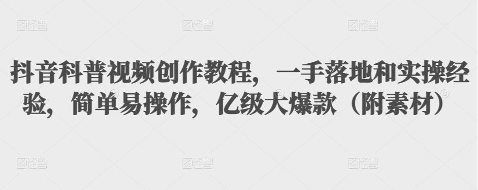 抖音科普视频创作教程，一手落地和实操经验，简单易操作，亿级大爆款（附素材）插图