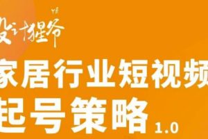 【设计猩爷】家居行业短视频起号策略，家居行业非主流短视频策略课价值4980元