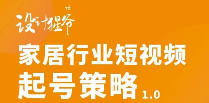 【设计猩爷】家居行业短视频起号策略，家居行业非主流短视频策略课价值4980元插图