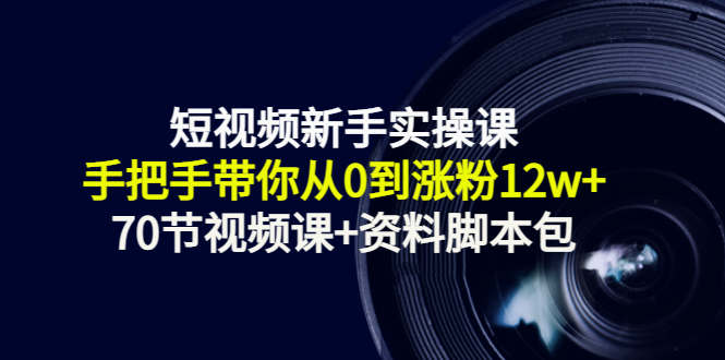 短视频新手实操课：手把手带你从0到涨粉12w+（70节视频课+资料脚本包）插图