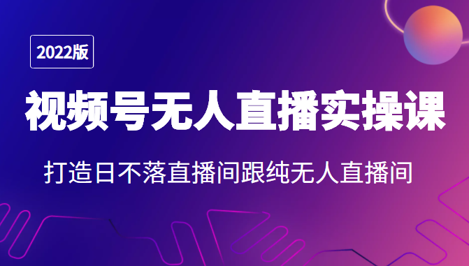 2022年视频号无人直播实操课，打造日不落直播间跟纯无人直播间插图