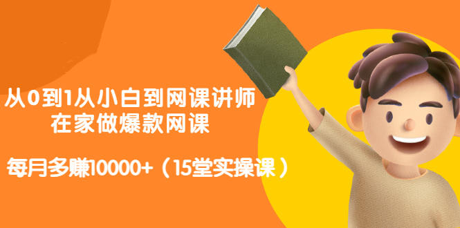 从0到1从小白到网课讲师：在家做爆款网课，每月多赚10000+（15堂实操课）插图