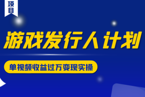 游戏发行人计划变现实操项目，单视频收益过万（34节视频课）