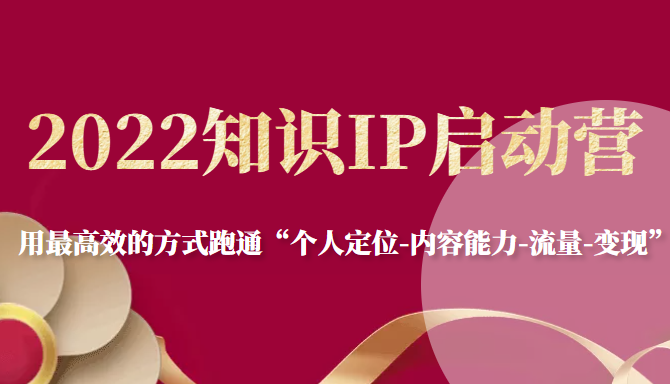 2022知识IP启动营，用最高效的方式跑通“个人定位-内容能力-流量-变现”插图