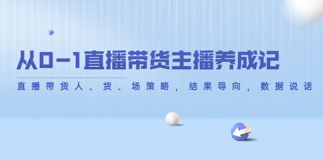 从0-1直播带货主播养成记，直播带货人、货、场策略，结果导向，数据说话插图