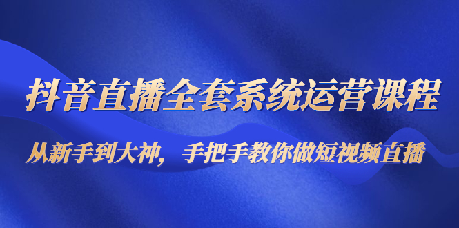 抖音直播全套系统运营课程：从新手到大神，手把手教你做直播短视频插图