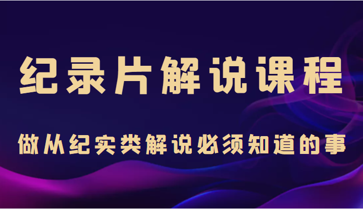 纪录片解说课程，做从纪实类解说必须知道的事（价值499元）插图