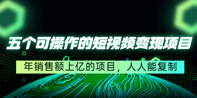 五个可操作的短视频变现项目：年销售额上亿的项目，人人能复制插图