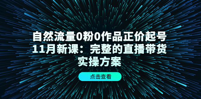 自然流量0粉0作品正价起号11月新课：完整的直播带货实操方案插图