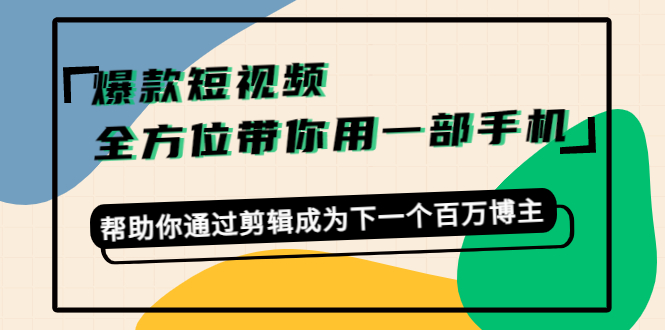 爆款短视频，全方位带你用一部手机，帮助你通过剪辑成为下一个百万博主插图